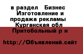  в раздел : Бизнес » Изготовление и продажа рекламы . Курганская обл.,Притобольный р-н